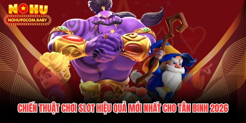 Chiến Thuật Chơi Slot Hiệu Quả Mới Nhất Cho Tân Binh 2026