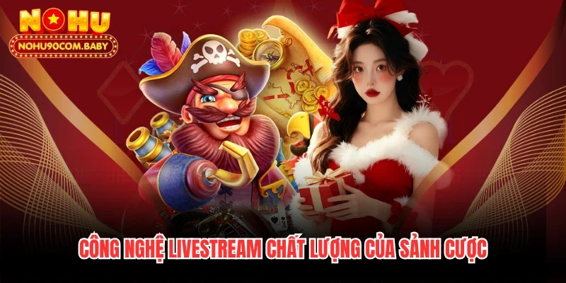 Công nghệ livestream chất lượng của sảnh cược