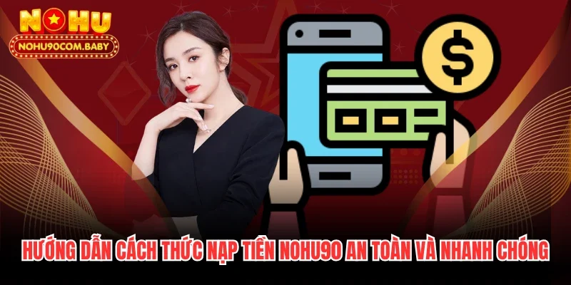 Hướng dẫn cách thức nạp tiền Nohu90 an toàn và nhanh chóng