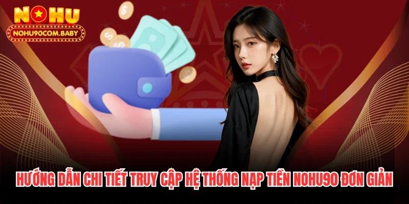 Hướng dẫn chi tiết truy cập hệ thống nạp tiền Nohu90 đơn giản