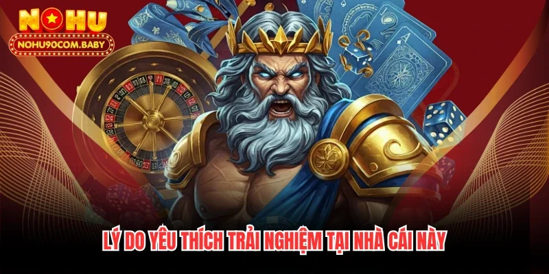 Lý do yêu thích trải nghiệm tại nhà cái này