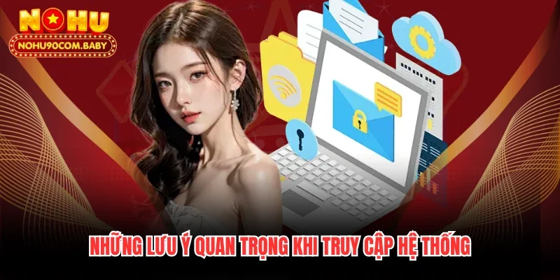 Những lưu ý quan trọng khi truy cập hệ thống