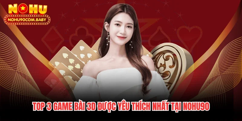 Top 3 game bài 3D được yêu thích nhất tại Nohu90