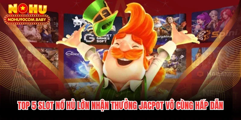Top 5 Slot Nổ Hủ Lớn Nhận Thưởng Jacpot Vô Cùng Hấp Dẫn